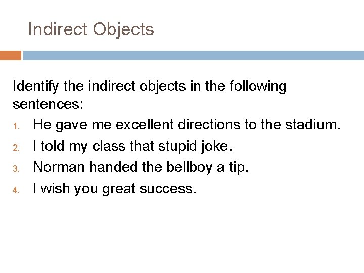 Indirect Objects Identify the indirect objects in the following sentences: 1. He gave me Indirect Objects Identify the indirect objects in the following sentences: 1. He gave me