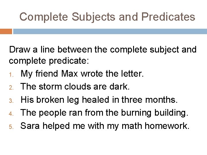 Complete Subjects and Predicates Draw a line between the complete subject and complete predicate: Complete Subjects and Predicates Draw a line between the complete subject and complete predicate: