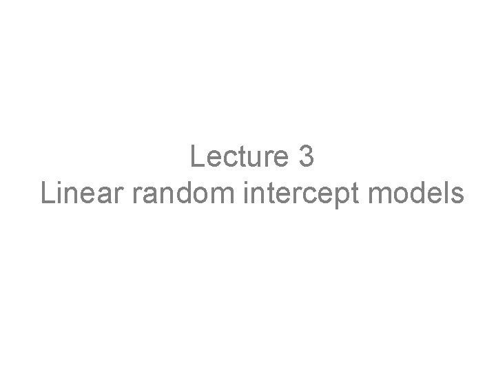 Lecture 3 Linear random intercept models 