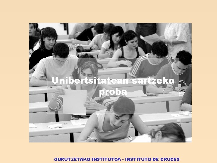 Unibertsitatean sartzeko proba GURUTZETAKO INSTITUTOA - INSTITUTO DE CRUCES 