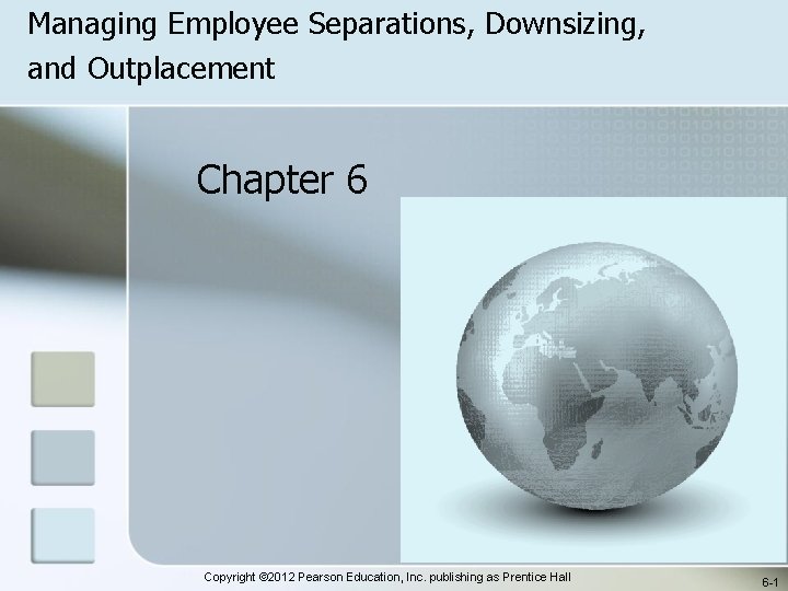 Managing Employee Separations, Downsizing, and Outplacement Chapter 6 Copyright © 2012 Pearson Education, Inc.
