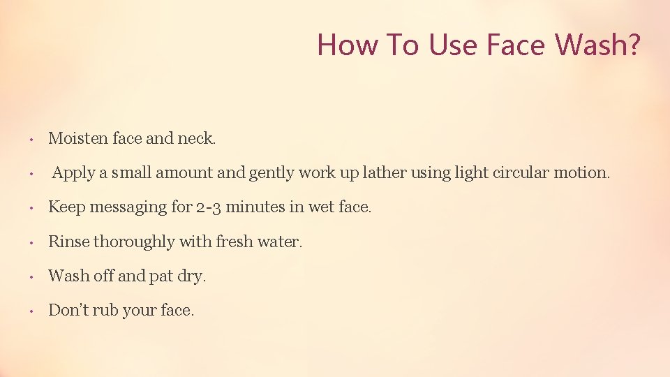 How To Use Face Wash? • Moisten face and neck. • Apply a small