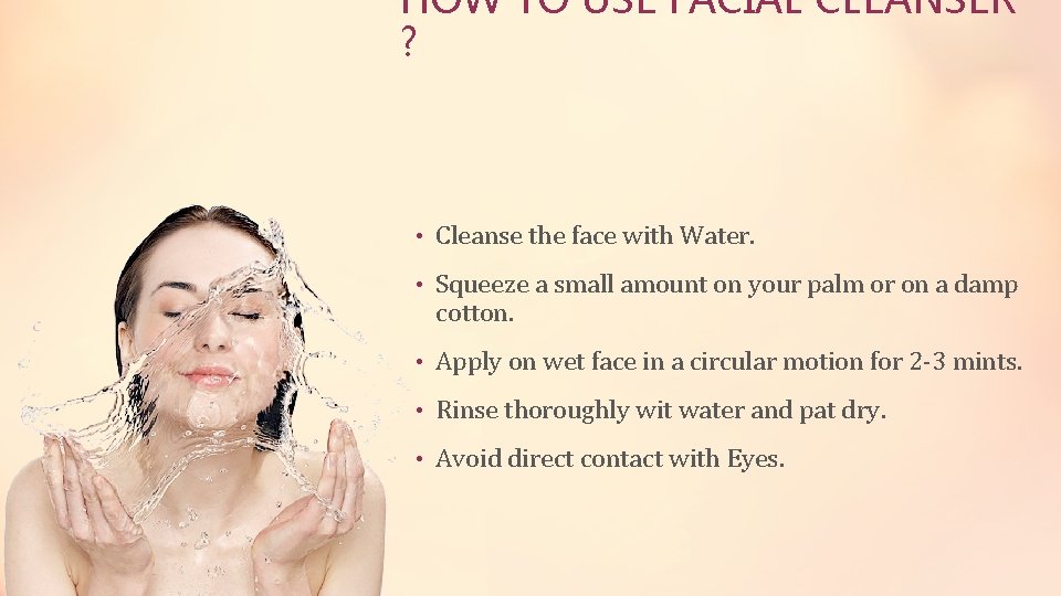 HOW TO USE FACIAL CLEANSER ? • Cleanse the face with Water. • Squeeze