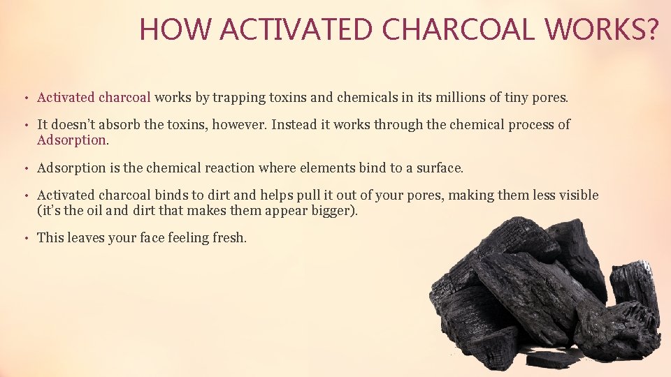 HOW ACTIVATED CHARCOAL WORKS? • Activated charcoal works by trapping toxins and chemicals in