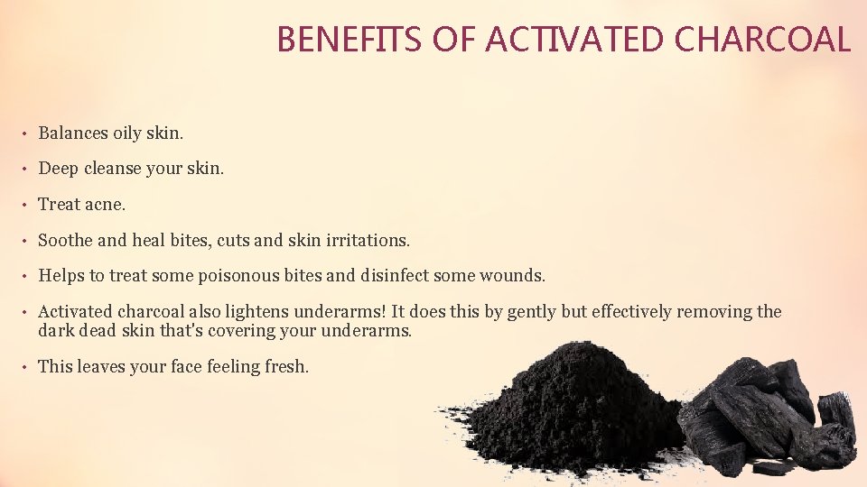 BENEFITS OF ACTIVATED CHARCOAL • Balances oily skin. • Deep cleanse your skin. •