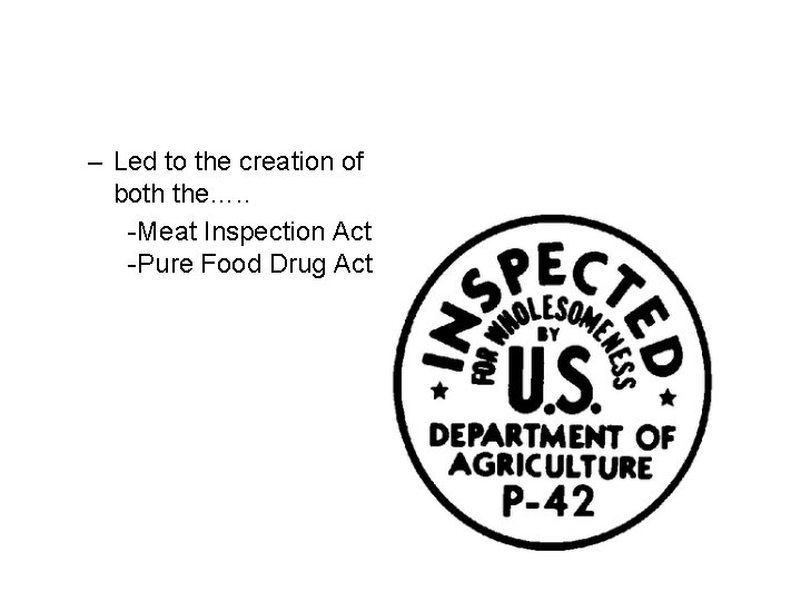 – Led to the creation of both the…. . -Meat Inspection Act -Pure Food