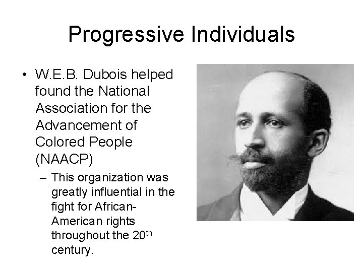 Progressive Individuals • W. E. B. Dubois helped found the National Association for the