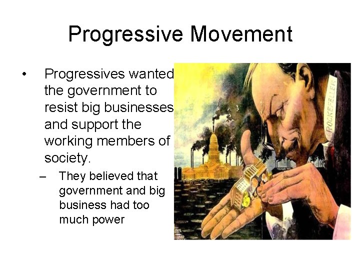 Progressive Movement • Progressives wanted the government to resist big businesses and support the