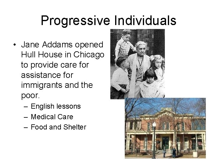 Progressive Individuals • Jane Addams opened Hull House in Chicago to provide care for