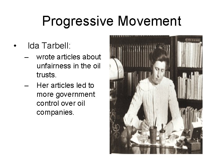 Progressive Movement • Ida Tarbell: – – wrote articles about unfairness in the oil