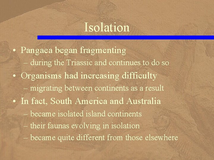 Isolation • Pangaea began fragmenting – during the Triassic and continues to do so