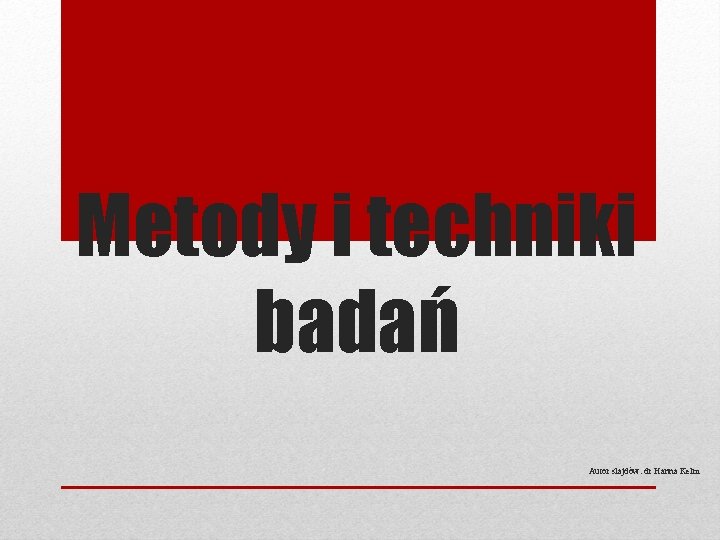 Metody i techniki badań Autor slajdów: dr Hanna Kelm 