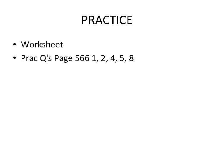 PRACTICE • Worksheet • Prac Q's Page 566 1, 2, 4, 5, 8 