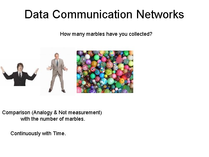 Data Communication Networks How many marbles have you collected? Comparison (Analogy & Not measurement)
