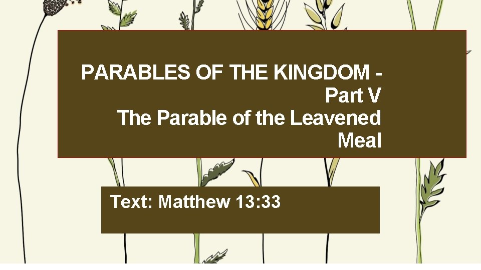 PARABLES OF THE KINGDOM Part V The Parable of the Leavened Meal Text: Matthew