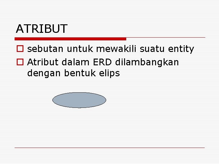 ATRIBUT o sebutan untuk mewakili suatu entity o Atribut dalam ERD dilambangkan dengan bentuk