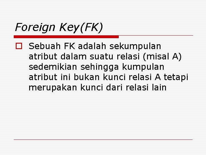 Foreign Key(FK) o Sebuah FK adalah sekumpulan atribut dalam suatu relasi (misal A) sedemikian