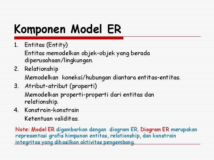 Komponen Model ER 1. Entitas (Entity) Entitas memodelkan objek-objek yang berada diperusahaan/lingkungan. 2. Relationship