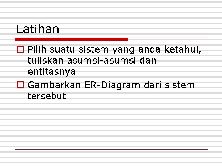 Latihan o Pilih suatu sistem yang anda ketahui, tuliskan asumsi-asumsi dan entitasnya o Gambarkan