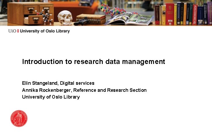 Introduction to research data management Elin Stangeland, Digital services Annika Rockenberger, Reference and Research
