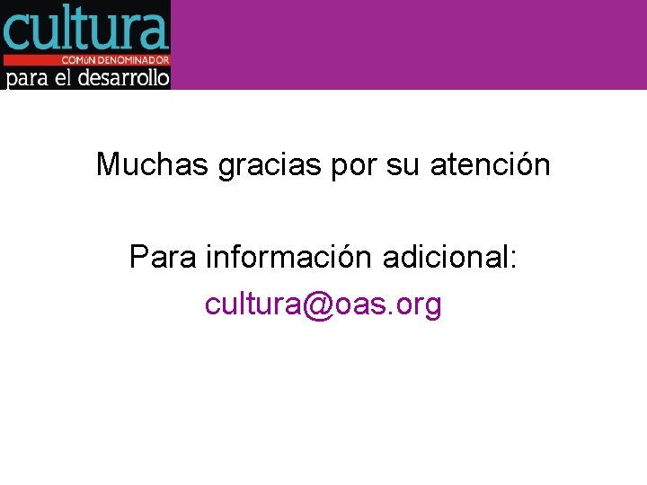 Muchas gracias por su atención Para información adicional: cultura@oas. org 