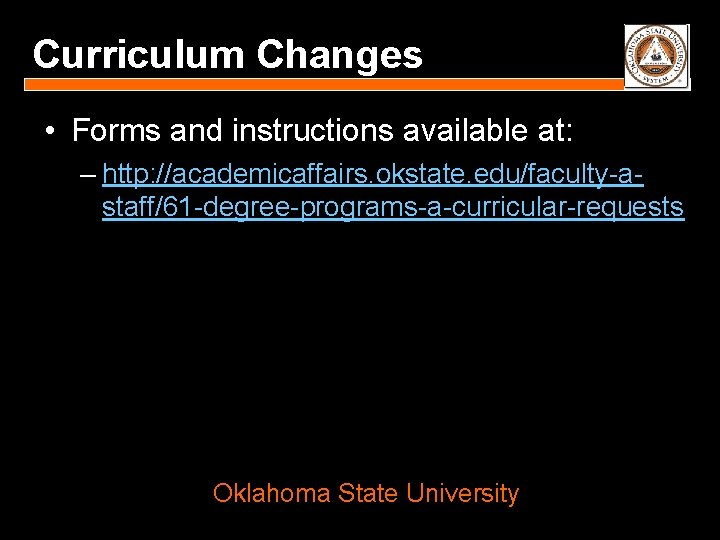 Curriculum Changes • Forms and instructions available at: – http: //academicaffairs. okstate. edu/faculty-astaff/61 -degree-programs-a-curricular-requests