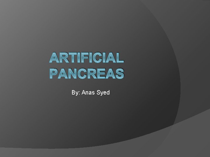 ARTIFICIAL PANCREAS By: Anas Syed 
