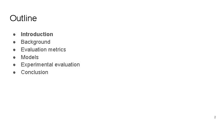 Outline ● ● ● Introduction Background Evaluation metrics Models Experimental evaluation Conclusion 2 