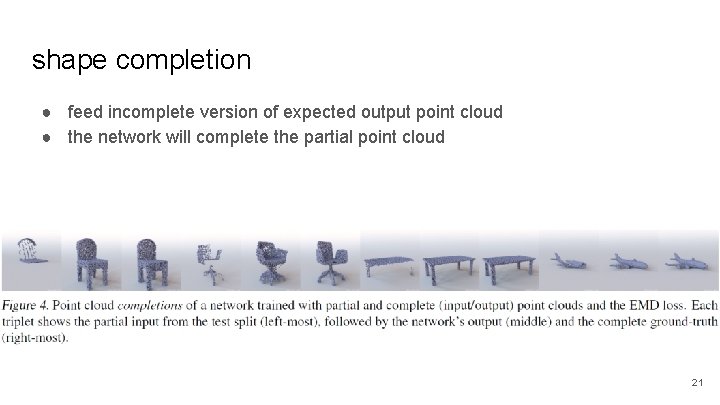 shape completion ● feed incomplete version of expected output point cloud ● the network