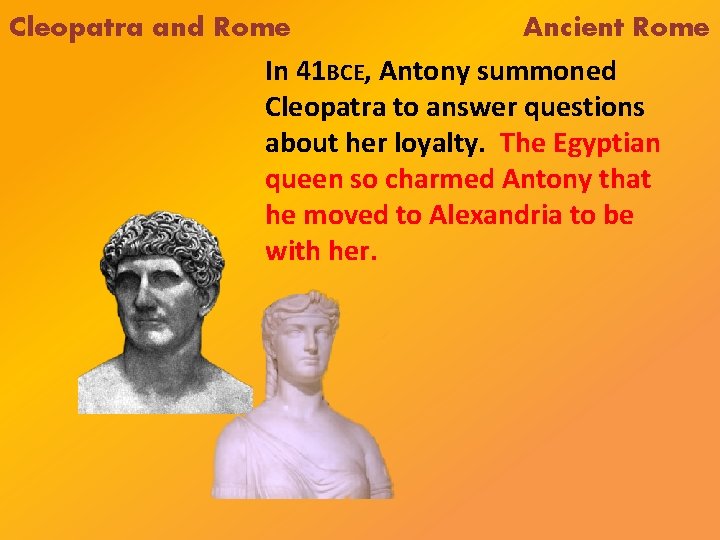 Cleopatra and Rome Ancient Rome In 41 BCE, Antony summoned Cleopatra to answer questions