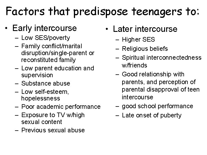 Factors that predispose teenagers to: • Early intercourse – Low SES/poverty – Family conflict/marital