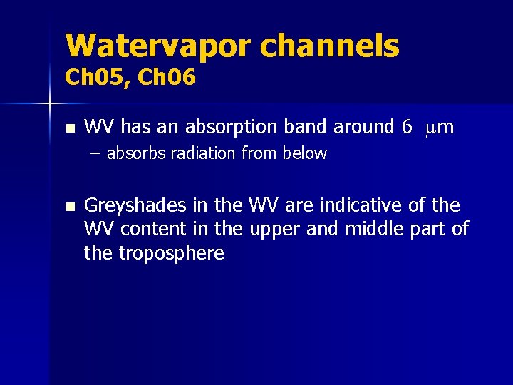 Watervapor channels Ch 05, Ch 06 n WV has an absorption band around 6