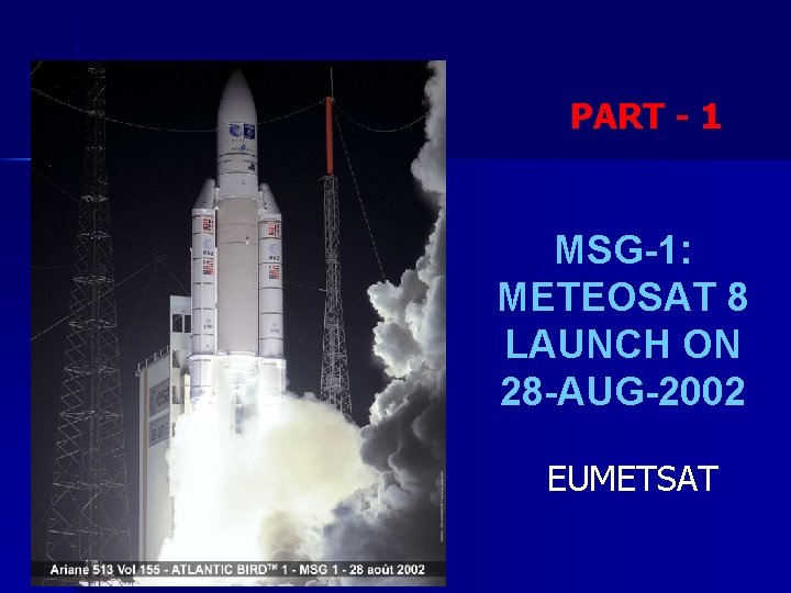 PART - 1 MSG-1: METEOSAT 8 LAUNCH ON 28 -AUG-2002 EUMETSAT 