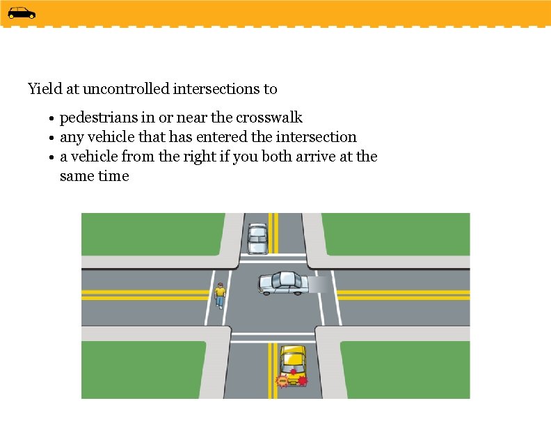 Yield at uncontrolled intersections to • pedestrians in or near the crosswalk • any