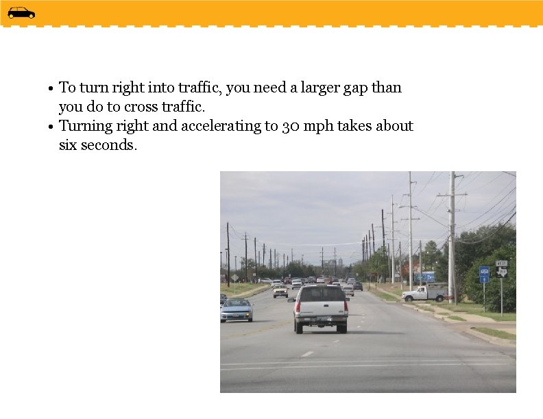  • To turn right into traffic, you need a larger gap than you