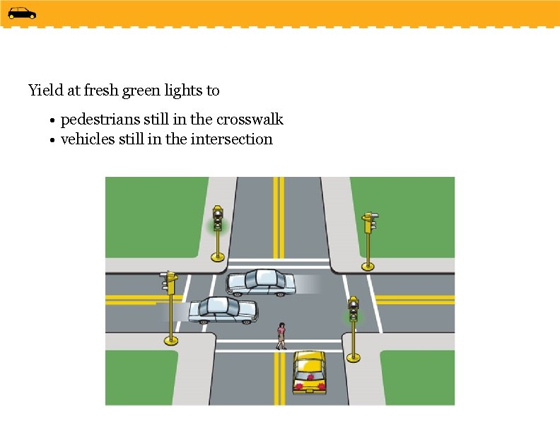 Yield at fresh green lights to • pedestrians still in the crosswalk • vehicles