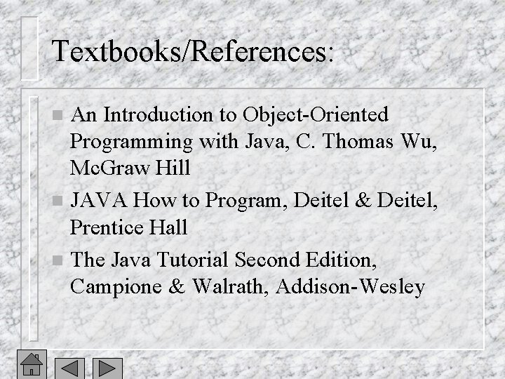 Textbooks/References: An Introduction to Object-Oriented Programming with Java, C. Thomas Wu, Mc. Graw Hill