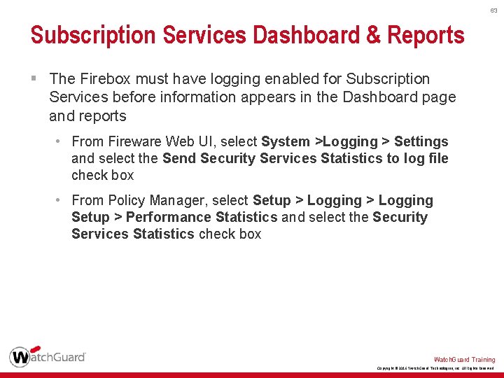 63 Subscription Services Dashboard & Reports § The Firebox must have logging enabled for