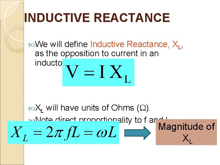 INDUCTIVE REACTANCE We will define Inductive Reactance, XL, as the opposition to current in