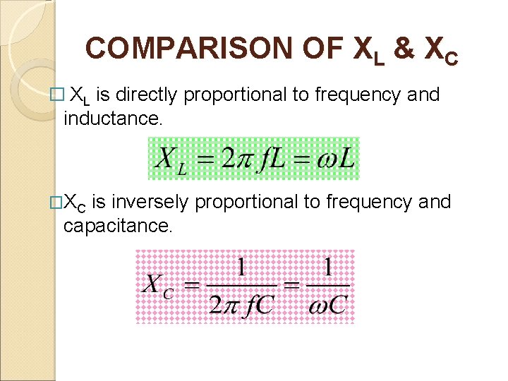 COMPARISON OF XL & XC � XL is directly proportional to frequency and inductance.