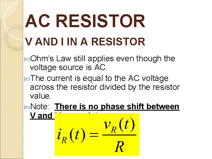 AC RESISTOR V AND I IN A RESISTOR Ohm’s Law still applies even though