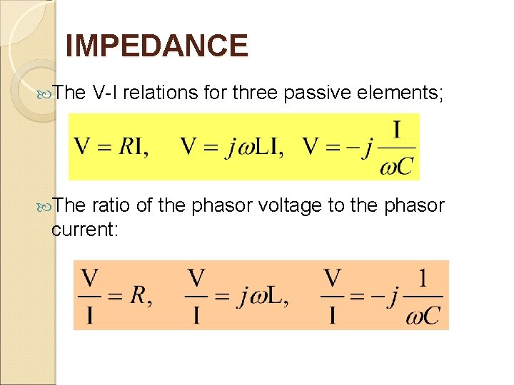 IMPEDANCE The V-I relations for three passive elements; ratio of the phasor voltage to