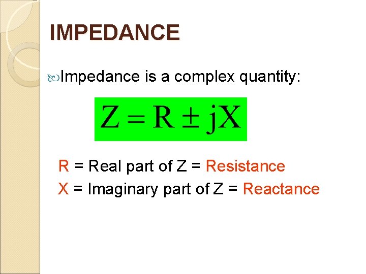 IMPEDANCE Impedance is a complex quantity: R = Real part of Z = Resistance