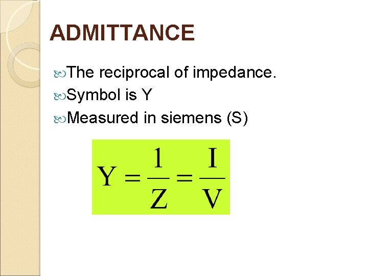 ADMITTANCE The reciprocal of impedance. Symbol is Y Measured in siemens (S) 