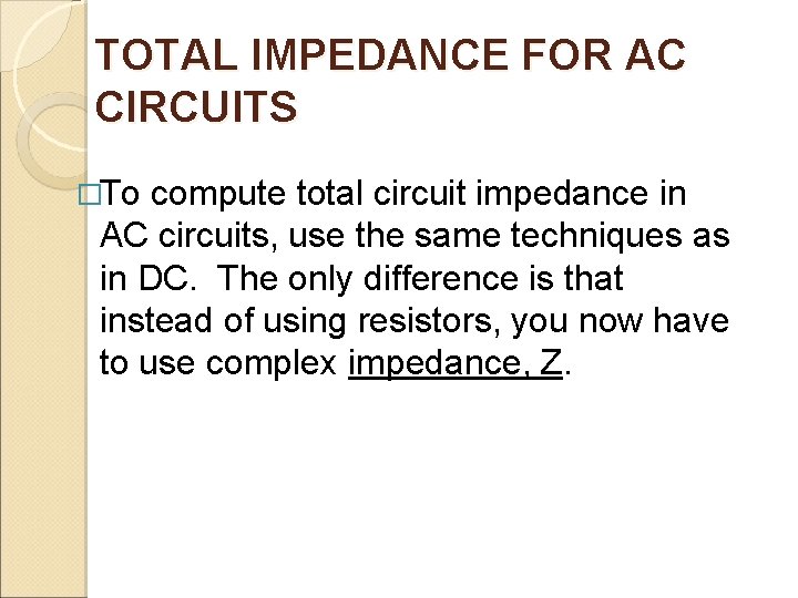 TOTAL IMPEDANCE FOR AC CIRCUITS �To compute total circuit impedance in AC circuits, use