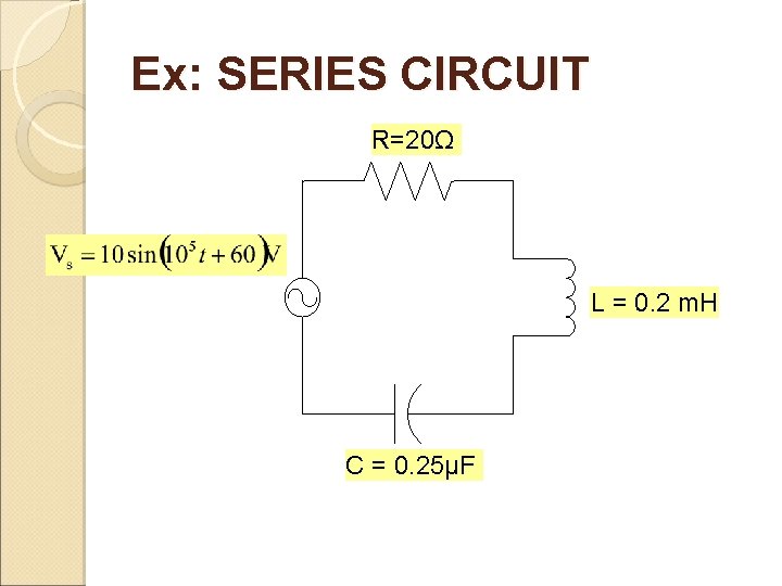 Ex: SERIES CIRCUIT R=20Ω L = 0. 2 m. H C = 0. 25μF