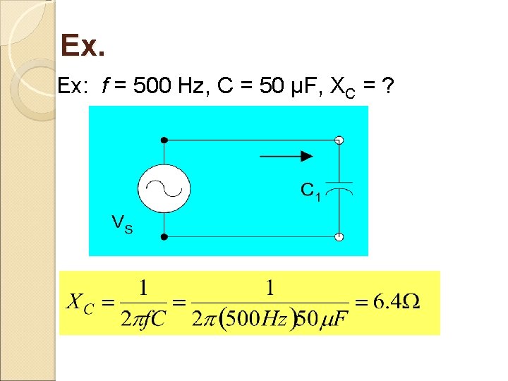 Ex. Ex: f = 500 Hz, C = 50 µF, XC = ? 