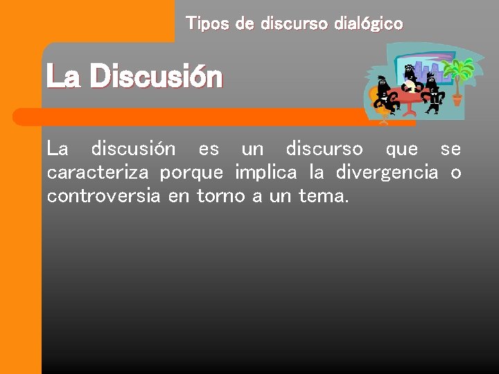 Tipos de discurso dialógico La Discusión La discusión es un discurso que se caracteriza