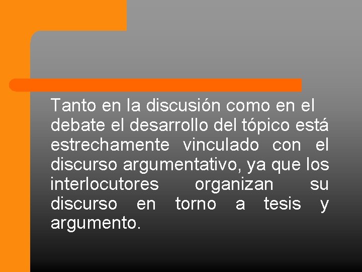 Tanto en la discusión como en el debate el desarrollo del tópico está estrechamente