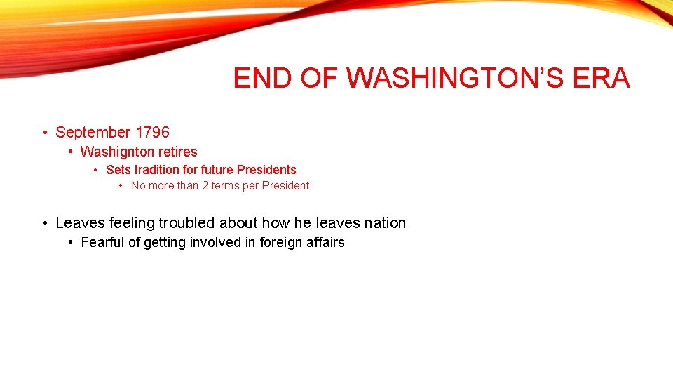 END OF WASHINGTON’S ERA • September 1796 • Washignton retires • Sets tradition for END OF WASHINGTON’S ERA • September 1796 • Washignton retires • Sets tradition for